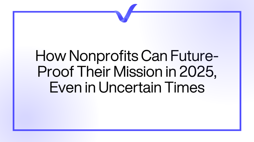 How Nonprofits Can Future-Proof Their Mission in 2025, Even in Uncertain Times